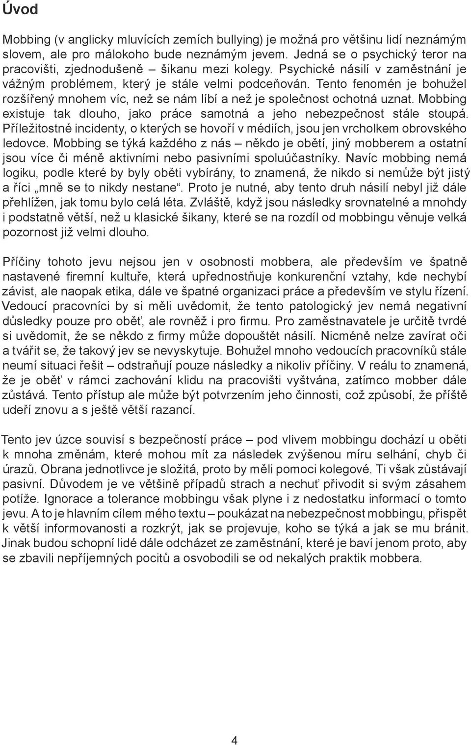 Tento fenomén je bohužel rozšířený mnohem víc, než se nám líbí a než je společnost ochotná uznat. Mobbing existuje tak dlouho, jako práce samotná a jeho nebezpečnost stále stoupá.
