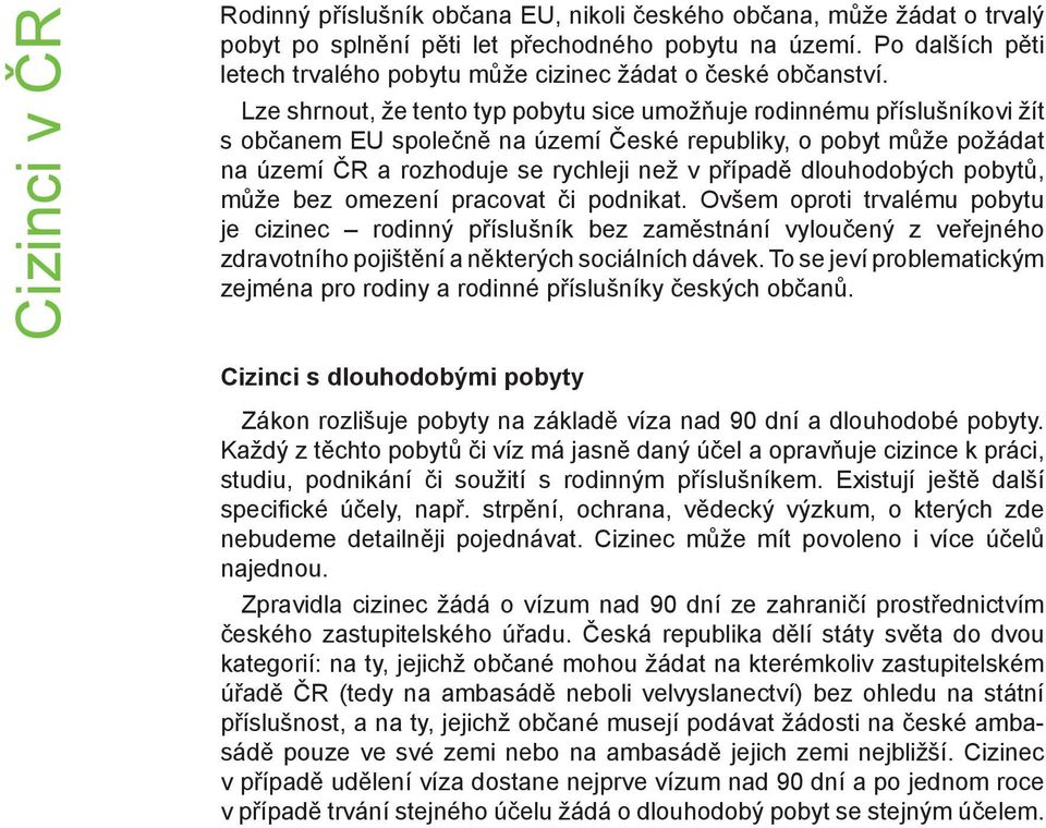 Lze shrnout, že tento typ pobytu sice umožňuje rodinnému příslušníkovi žít s občanem EU společně na území České republiky, o pobyt může požádat na území ČR a rozhoduje se rychleji než v případě