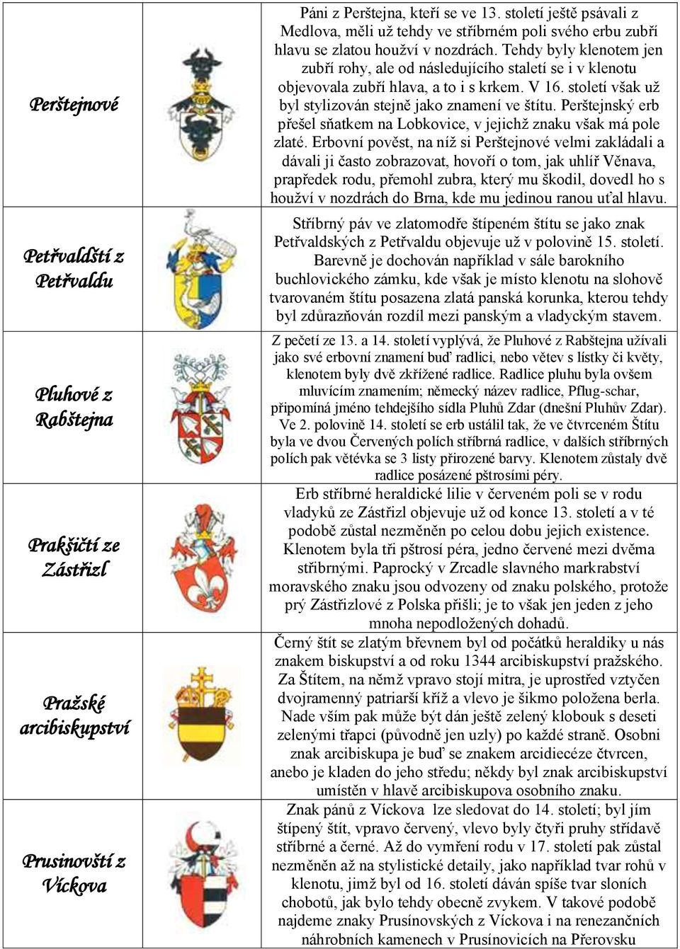 Tehdy byly klenotem jen zubří rohy, ale od následujícího staletí se i v klenotu objevovala zubří hlava, a to i s krkem. V 16. století však uţ byl stylizován stejně jako znamení ve štítu.