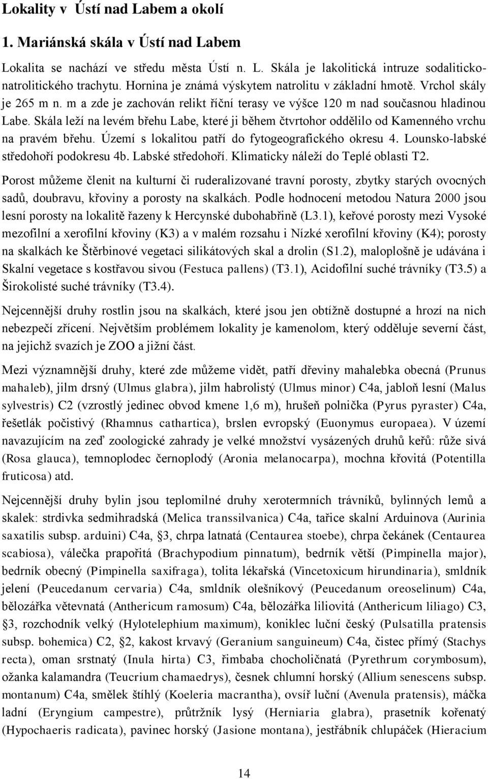 Skála leží na levém břehu Labe, které ji během čtvrtohor oddělilo od Kamenného vrchu na pravém břehu. Území s lokalitou patří do fytogeografického okresu 4. Lounsko-labské středohoří podokresu 4b.