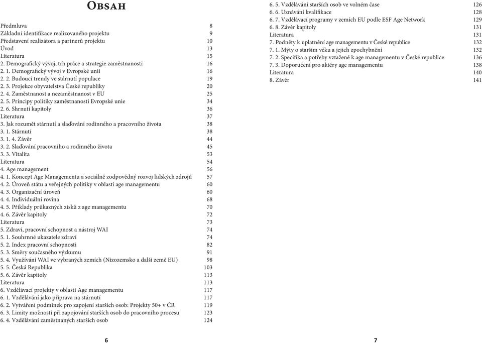 Principy politiky zaměstnanosti Evropské unie 34 2. 6. Shrnutí kapitoly 36 Literatura 37 3. Jak rozumět stárnutí a slaďování rodinného a pracovního života 38 3. 1. Stárnutí 38 3. 1. 4. Závěr 44 3. 2. Slaďování pracovního a rodinného života 45 3.