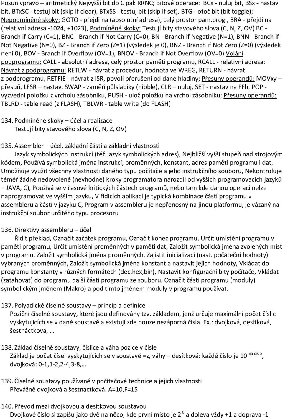 , BRA - přejdi na (relativní adresa -1024, +1023), Podmíněné skoky: Testují bity stavového slova (C, N, Z, OV) BC - Branch if Carry (C=1), BNC - Branch if Not Carry (C=0), BN - Branch if Negative
