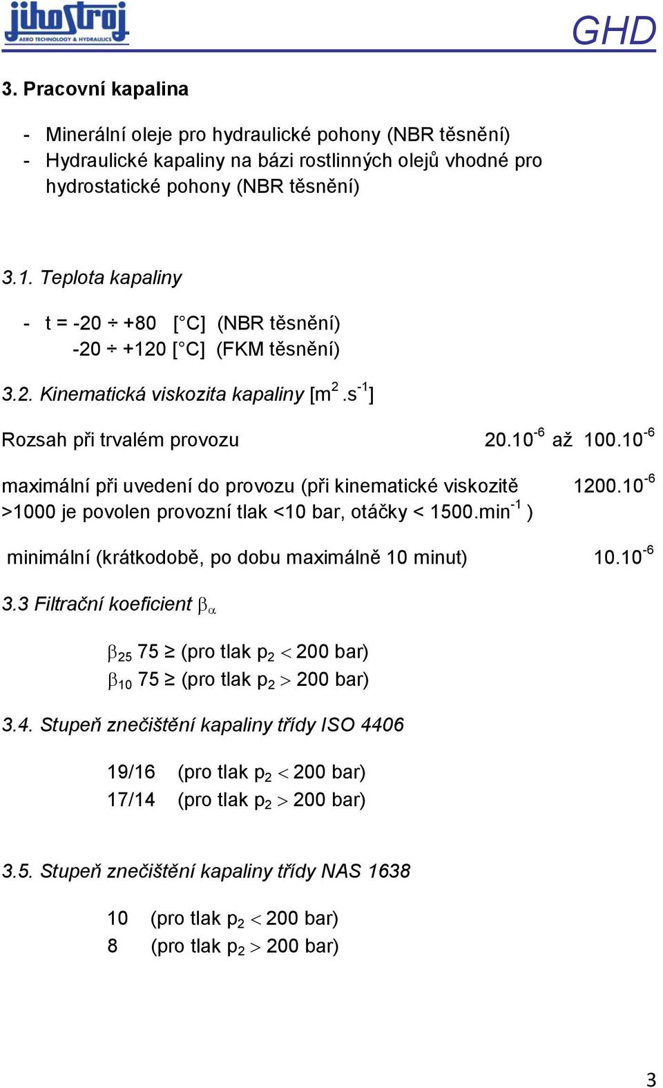 10-6 maximální při uvedení do provozu (při kinematické viskozitě 1200.10-6 >1000 je povolen provozní tlak <10 bar, otáčky < 1500.min -1 ) minimální (krátkodobě, po dobu maximálně 10 minut) 10.10-6 3.