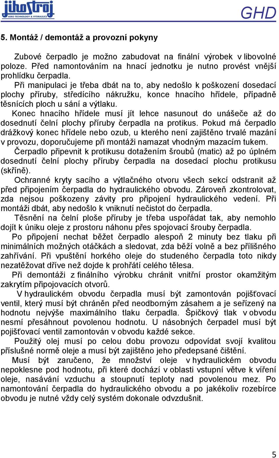 Konec hnacího hřídele musí jít lehce nasunout do unášeče až do dosednutí čelní plochy příruby čerpadla na protikus.