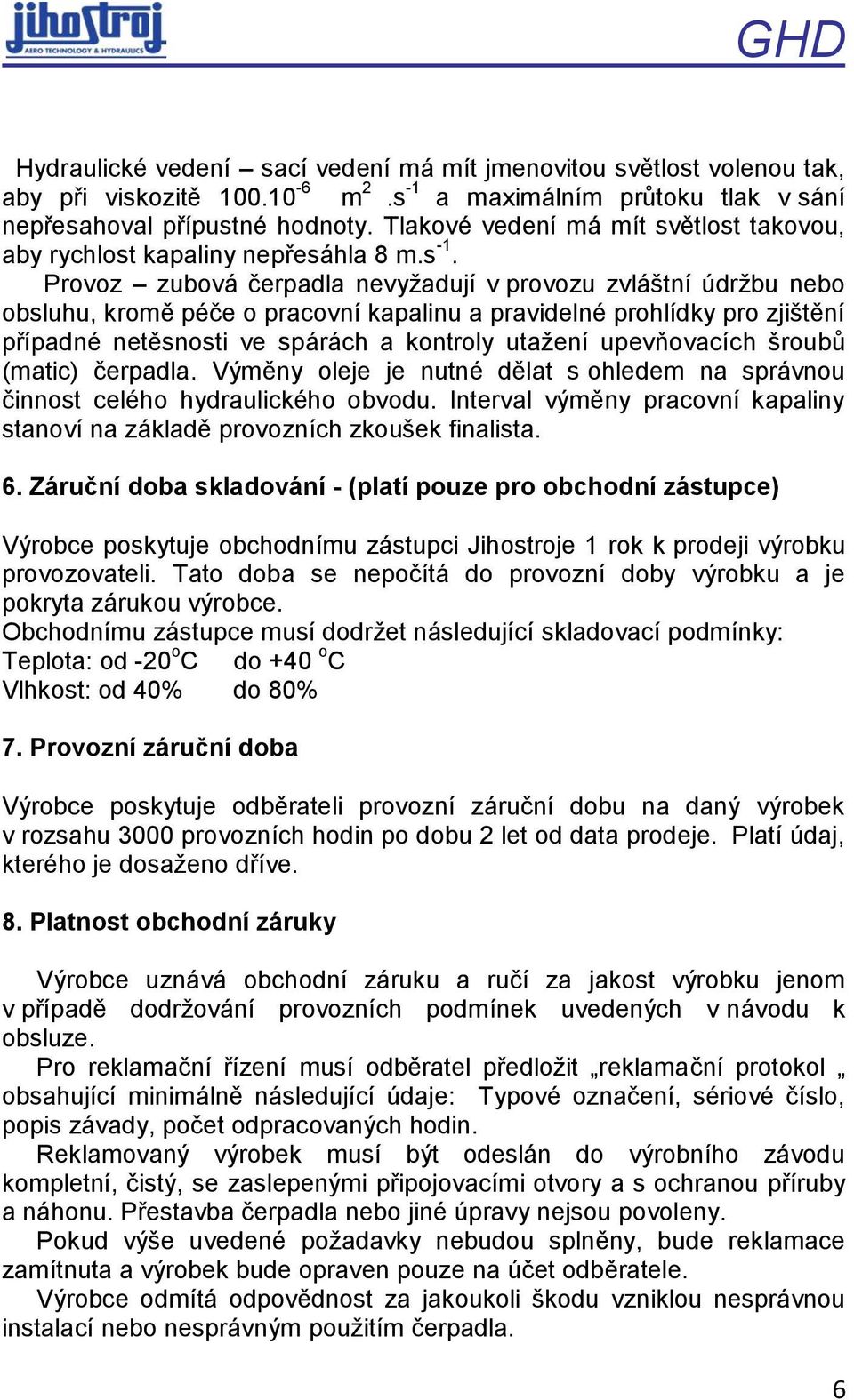 Provoz zubová čerpadla nevyžadují v provozu zvláštní údržbu nebo obsluhu, kromě péče o pracovní kapalinu a pravidelné prohlídky pro zjištění případné netěsnosti ve spárách a kontroly utažení