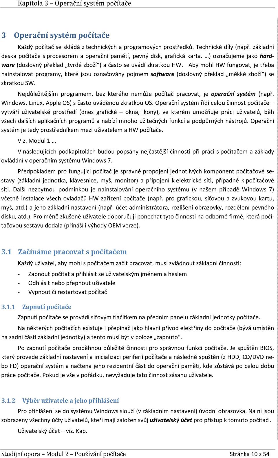 Aby mohl HW fungovat, je třeba nainstalovat programy, které jsou označovány pojmem software (doslovný překlad měkké zboží ) se zkratkou SW.