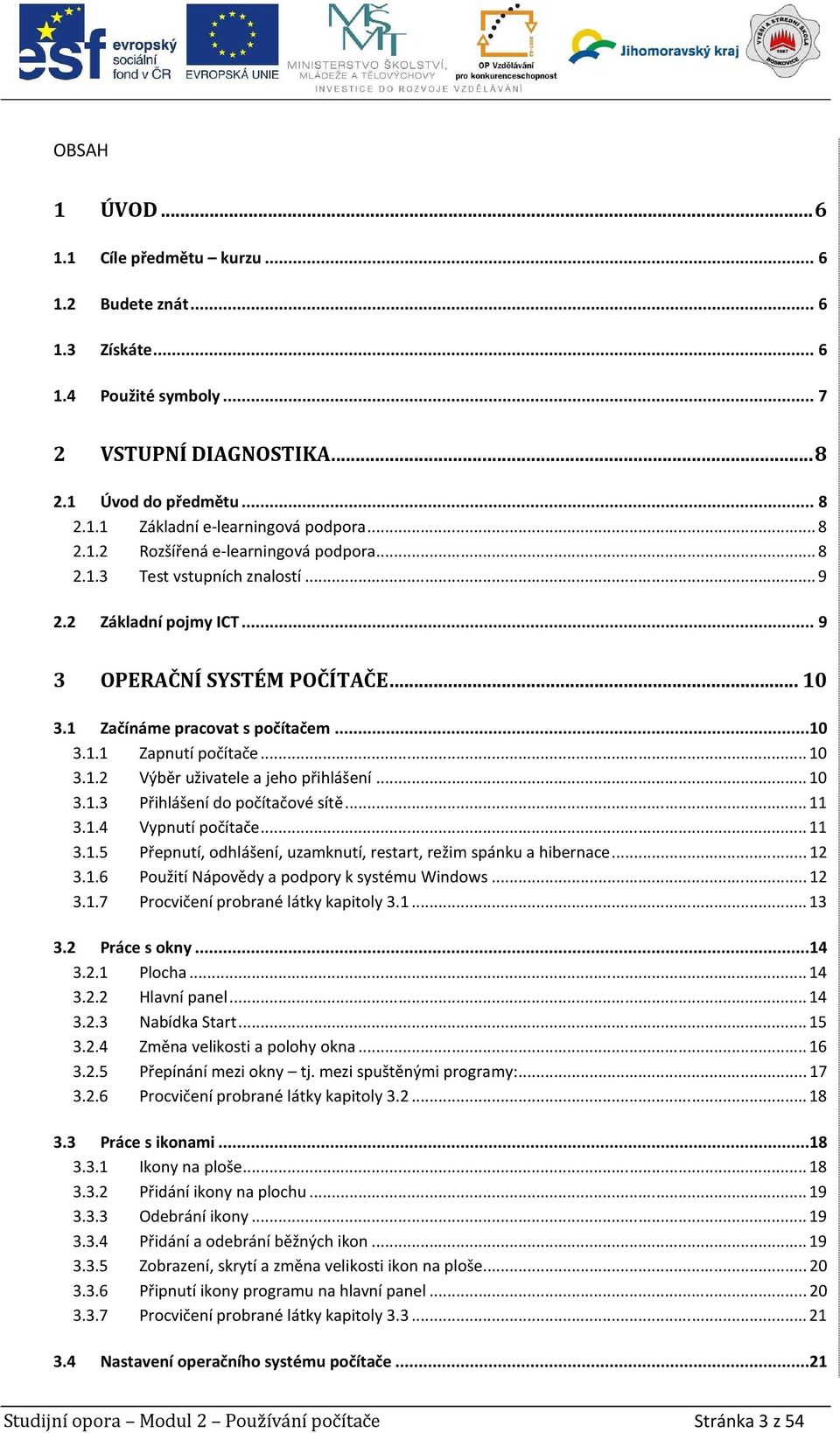 .. 10 3.1.2 Výběr uživatele a jeho přihlášení... 10 3.1.3 Přihlášení do počítačové sítě... 11 3.1.4 Vypnutí počítače... 11 3.1.5 Přepnutí, odhlášení, uzamknutí, restart, režim spánku a hibernace.