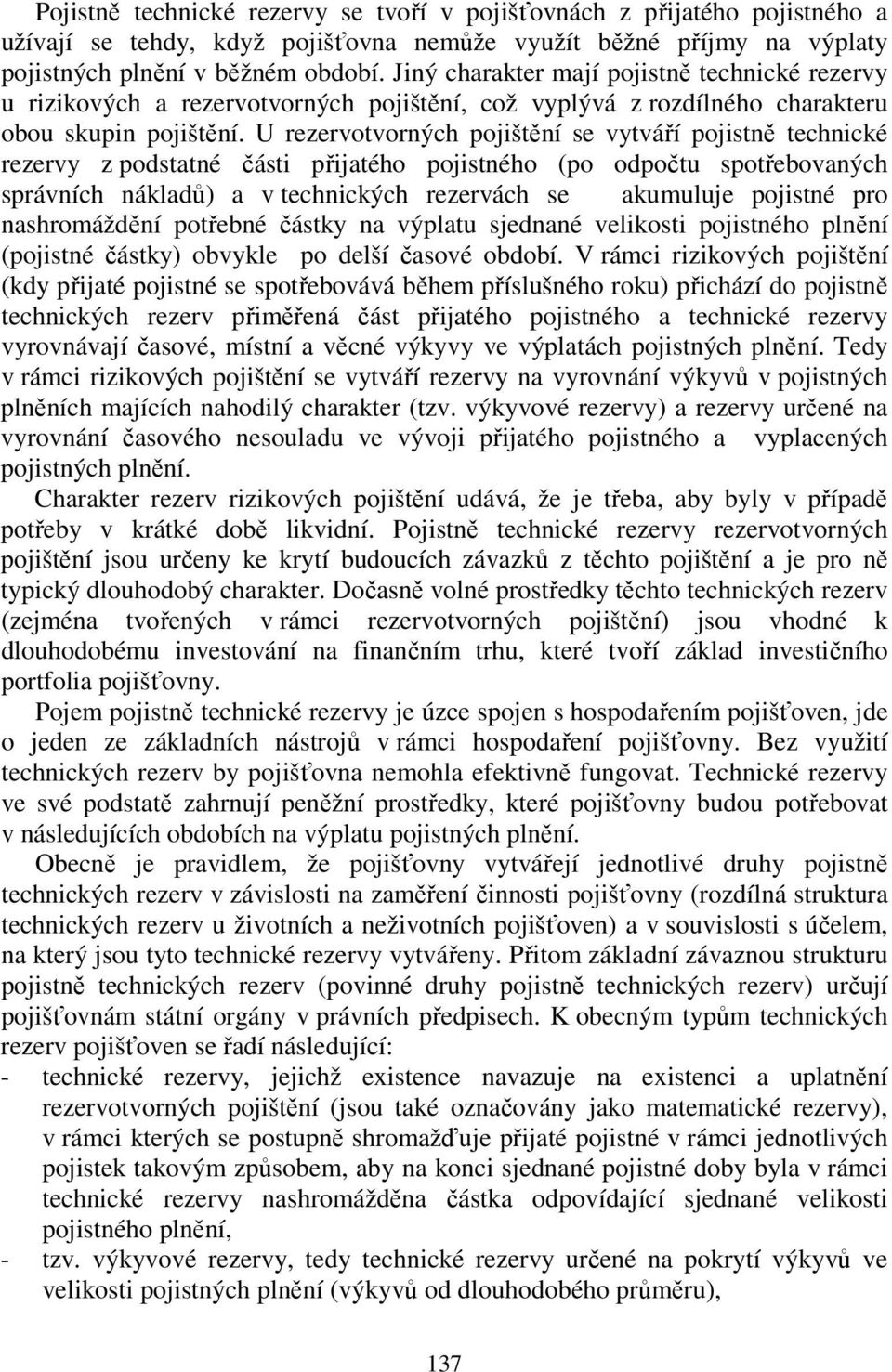 U rezervotvorných pojištění se vytváří pojistně technické rezervy z podstatné části přijatého pojistného (po odpočtu spotřebovaných správních nákladů) a v technických rezervách se akumuluje pojistné