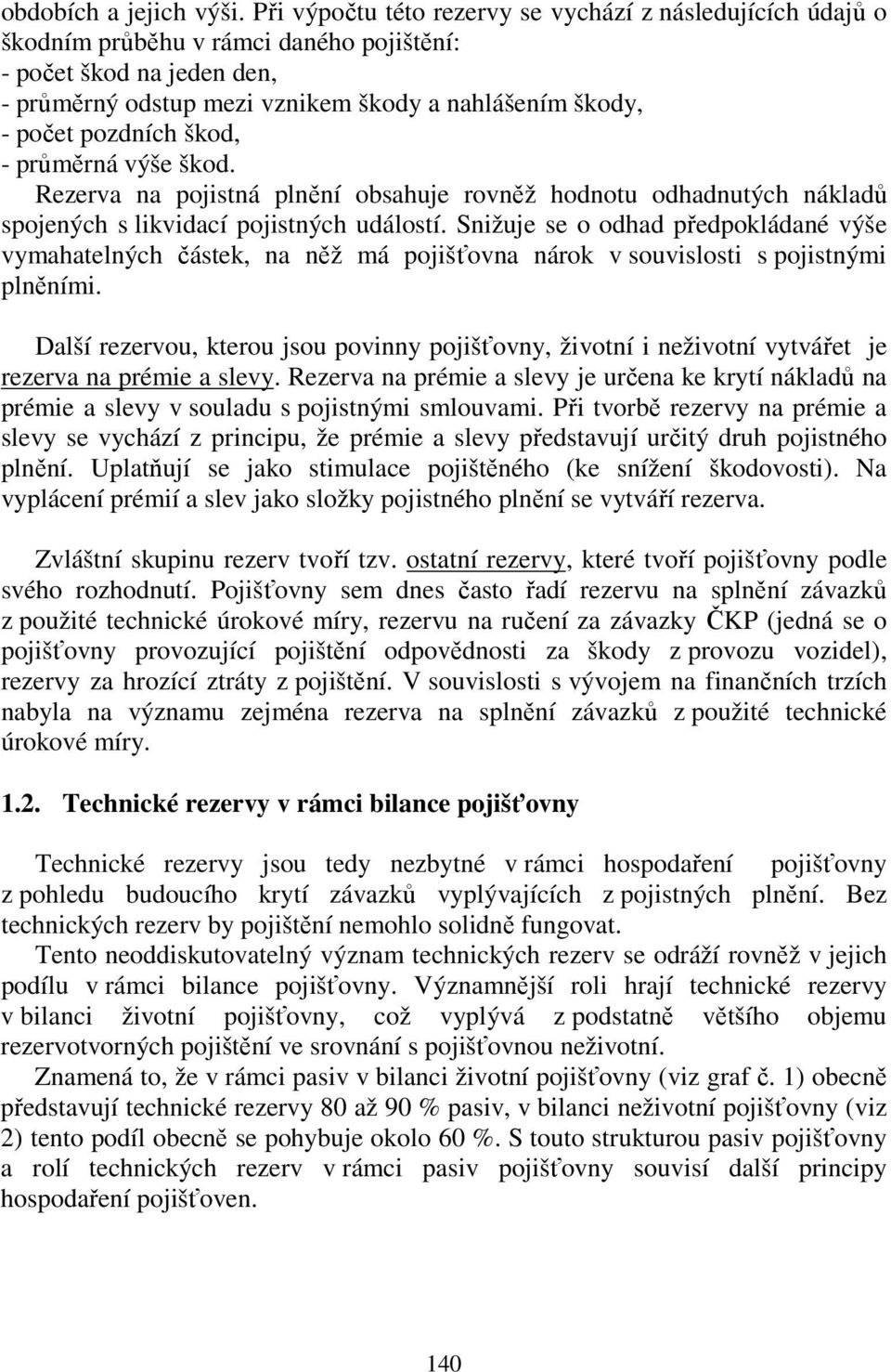 pozdních škod, - průměrná výše škod. Rezerva na pojistná plnění obsahuje rovněž hodnotu odhadnutých nákladů spojených s likvidací pojistných událostí.