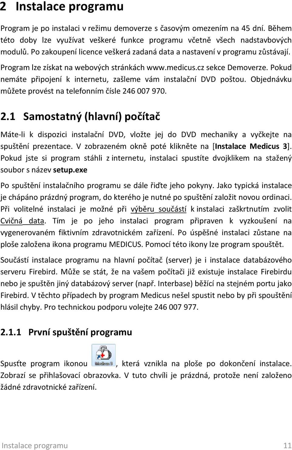 Pokud nemáte připojení k internetu, zašleme vám instalační DVD poštou. Objednávku můžete provést na telefonním čísle 24