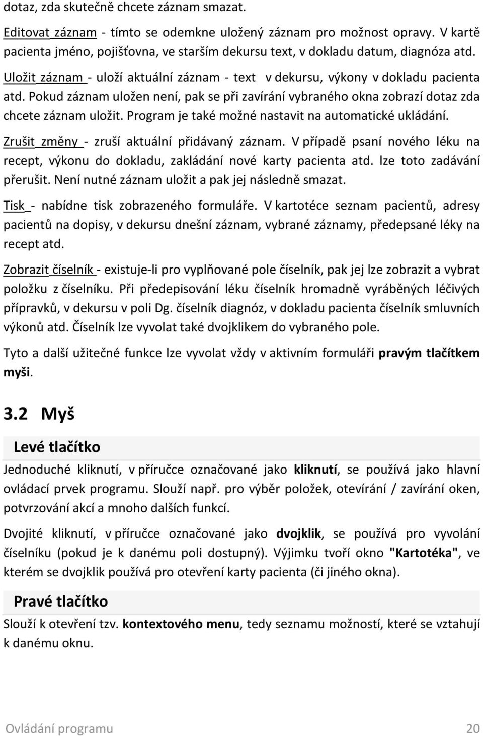 Pokud záznam uložen není, pak se při zavírání vybraného okna zobrazí dotaz zda chcete záznam uložit. Program je také možné nastavit na automatické ukládání.