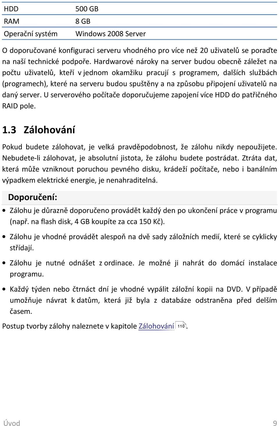 uživatelů na daný server. U serverového počítače doporučujeme zapojení více HDD do patřičného RAID pole. 1.3 Zálohování Pokud budete zálohovat, je velká pravděpodobnost, že zálohu nikdy nepoužijete.