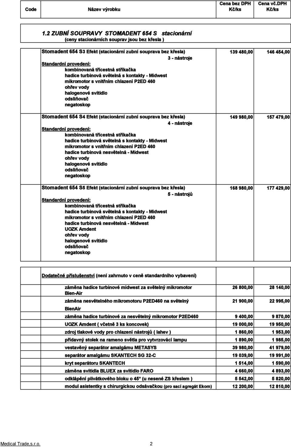 Dodatečné příslušenství (není zahrnuto v ceně standardního vybavení) záměna hadice turbinové midwest za světelný mikromotor 26 800,00 28 140,00 Bien-Air záměna nesvětelného mikromotoru P2ED460 na