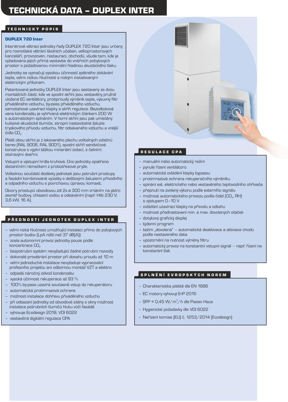 Jednotky se vyznačují vysokou účinností zpětného získávání tepla, velmi nízkou hlučností a nízkým instalovaným elektrickým příkonem.