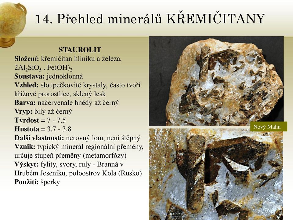 načervenale hnědý aţ černý Vryp: bílý aţ černý Tvrdost = 7-7,5 Hustota = 3,7-3,8 Další vlastnosti: nerovný lom, není