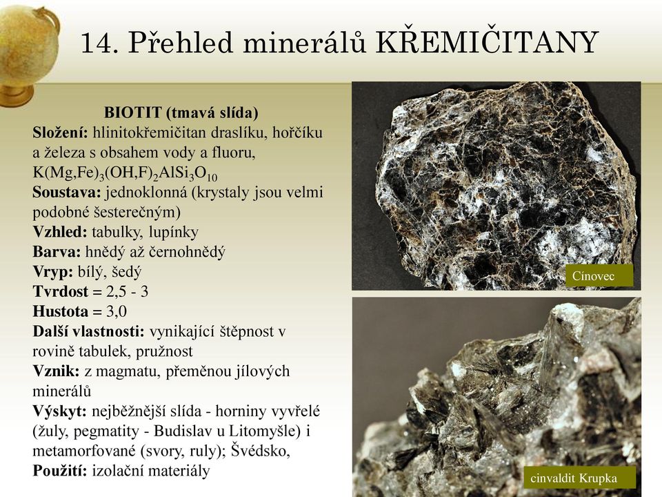 Hustota = 3,0 Další vlastnosti: vynikající štěpnost v rovině tabulek, pruţnost Vznik: z magmatu, přeměnou jílových minerálů Výskyt: nejběţnější