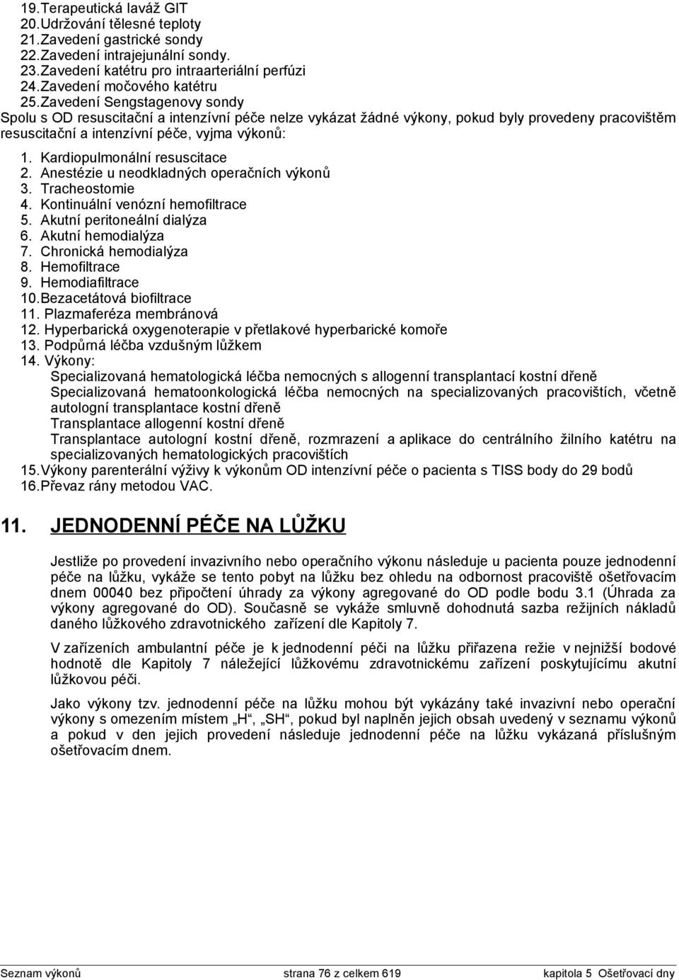 Kardiopulmonální resuscitace 2. Anestézie u neodkladných operačních výkonů 3. Tracheostomie 4. Kontinuální venózní hemofiltrace 5. Akutní peritoneální dialýza 6. Akutní hemodialýza 7.