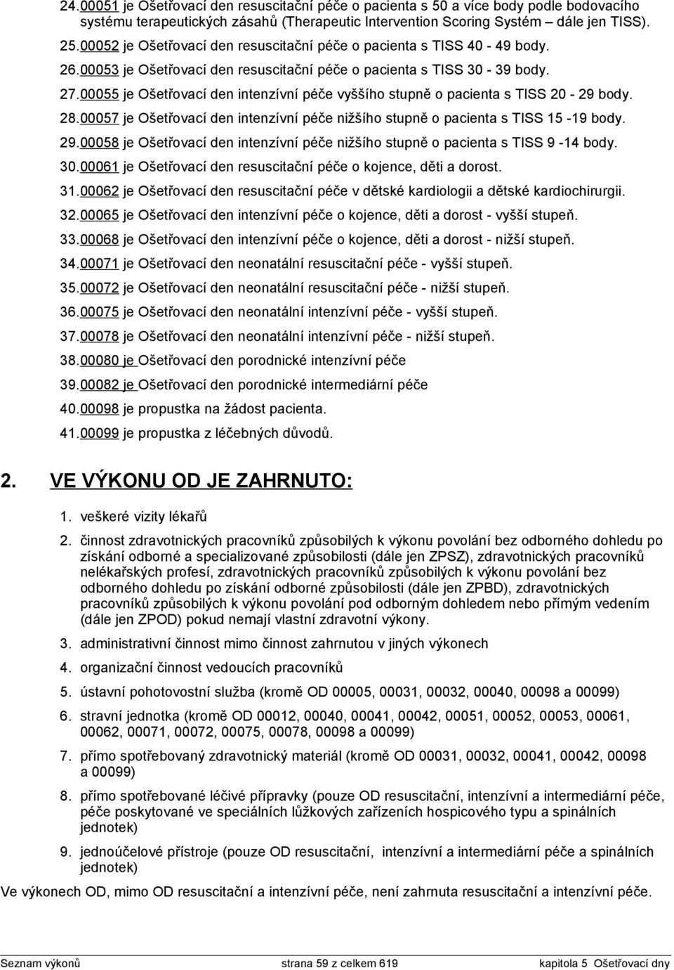 00055 je Ošetřovací den intenzívní péče vyššího stupně o pacienta s TISS 20-29 body. 28.00057 je Ošetřovací den intenzívní péče nižšího stupně o pacienta s TISS 15-19 body. 29.