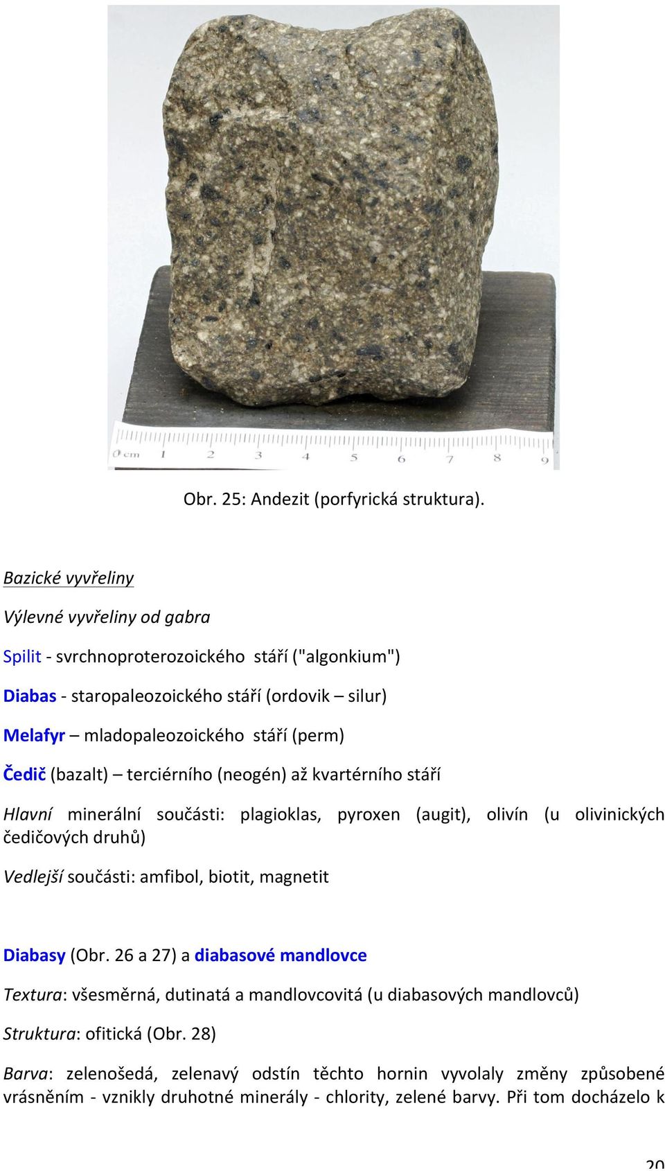 (perm) Čedič (bazalt) terciérního (neogén) až kvartérního stáří Hlavní minerální součásti: plagioklas, pyroxen (augit), olivín (u olivinických čedičových druhů) Vedlejší součásti: