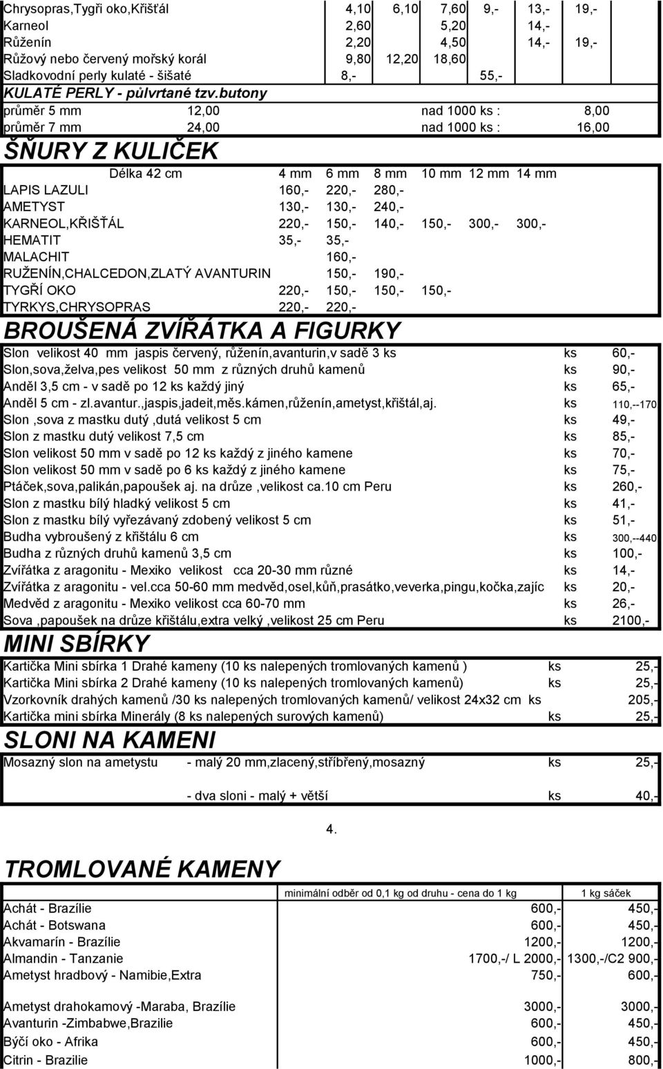 butony průměr 5 mm 12,00 nad 1000 ks : 8,00 průměr 7 mm 24,00 nad 1000 ks : 16,00 ŠŇURY Z KULIČEK Délka 42 cm 4 mm 6 mm 8 mm 10 mm 12 mm 14 mm LAPIS LAZULI 160,- 220,- 280,- AMETYST 130,- 130,- 240,-