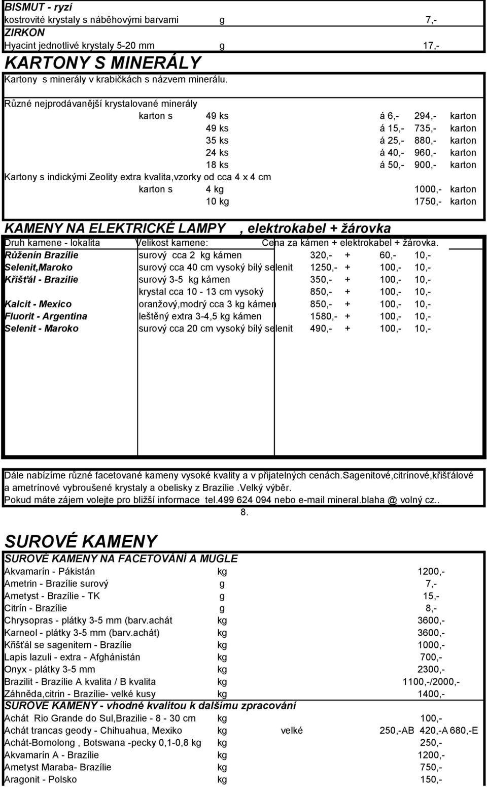 indickými Zeolity extra kvalita,vzorky od cca 4 x 4 cm karton s 4 kg 1000,- karton 10 kg 1750,- karton KAMENY NA ELEKTRICKÉ LAMPY, elektrokabel + žárovka Druh kamene - lokalita Velikost kamene: Cena