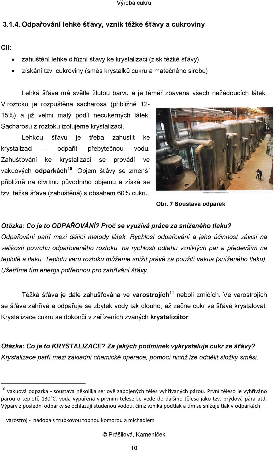 V roztoku je rozpuštěna sacharosa (přibližně 12-15%) a již velmi malý podíl necukerných látek. Sacharosu z roztoku izolujeme krystalizací.