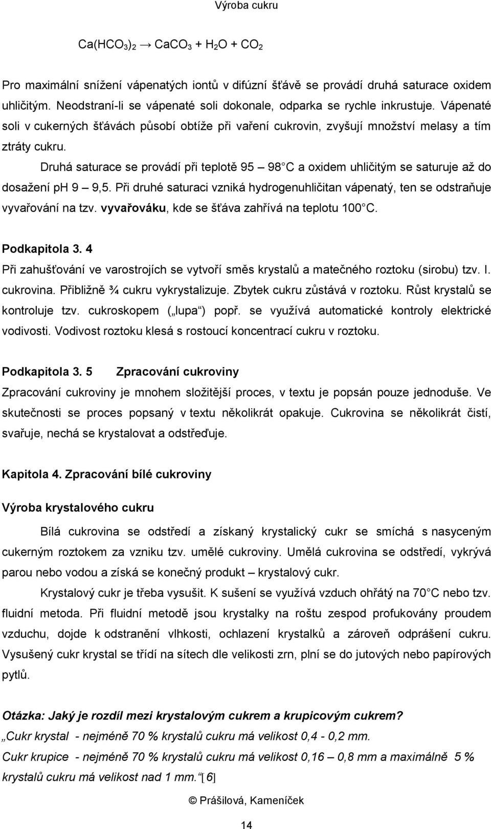 Druhá saturace se provádí při teplotě 95 98 C a oxidem uhličitým se saturuje až do dosažení ph 9 9,5. Při druhé saturaci vzniká hydrogenuhličitan vápenatý, ten se odstraňuje vyvařování na tzv.
