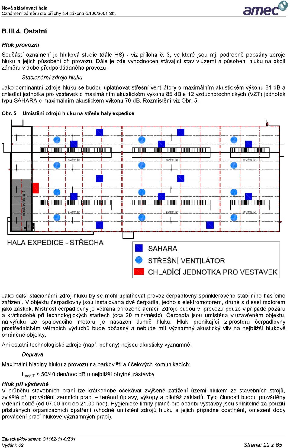 Stacionární zdroje hluku Jako dominantní zdroje hluku se budou uplatňovat střešní ventilátory o maximálním akustickém výkonu 81 db a chladící jednotka pro vestavek o maximálním akustickém výkonu 85