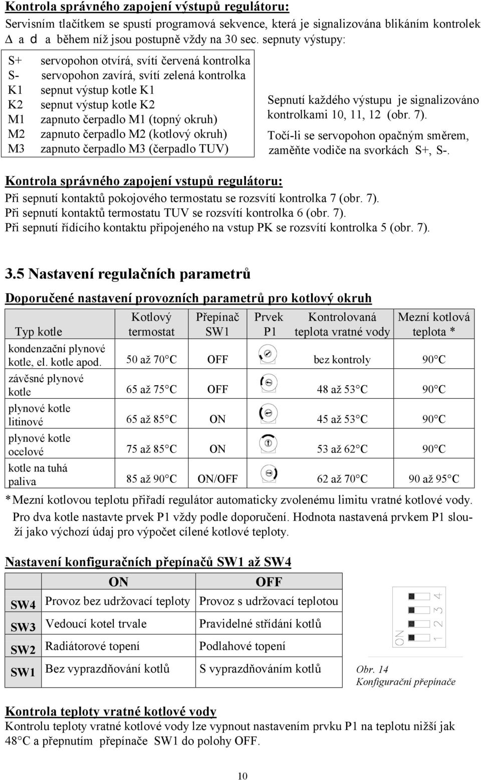 zapnuto čerpadlo M2 (kotlový okruh) M3 zapnuto čerpadlo M3 (čerpadlo TUV) Sepnutí každého výstupu je signalizováno kontrolkami 10, 11, 12 (obr. 7).