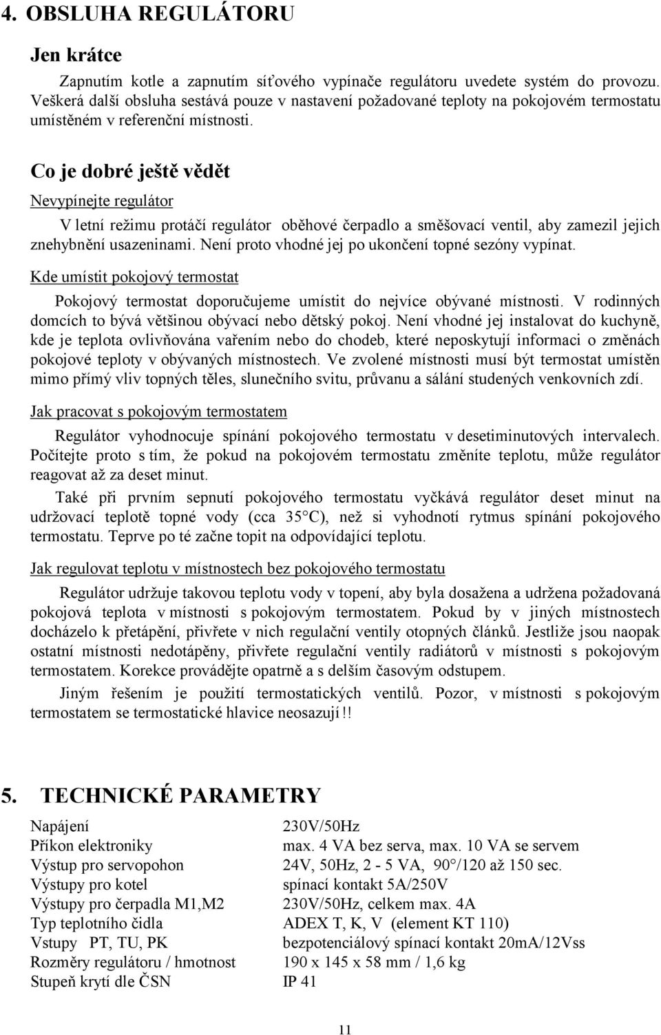 Co je dobré ještě vědět Nevypínejte regulátor V letní režimu protáčí regulátor oběhové čerpadlo a směšovací ventil, aby zamezil jejich znehybnění usazeninami.