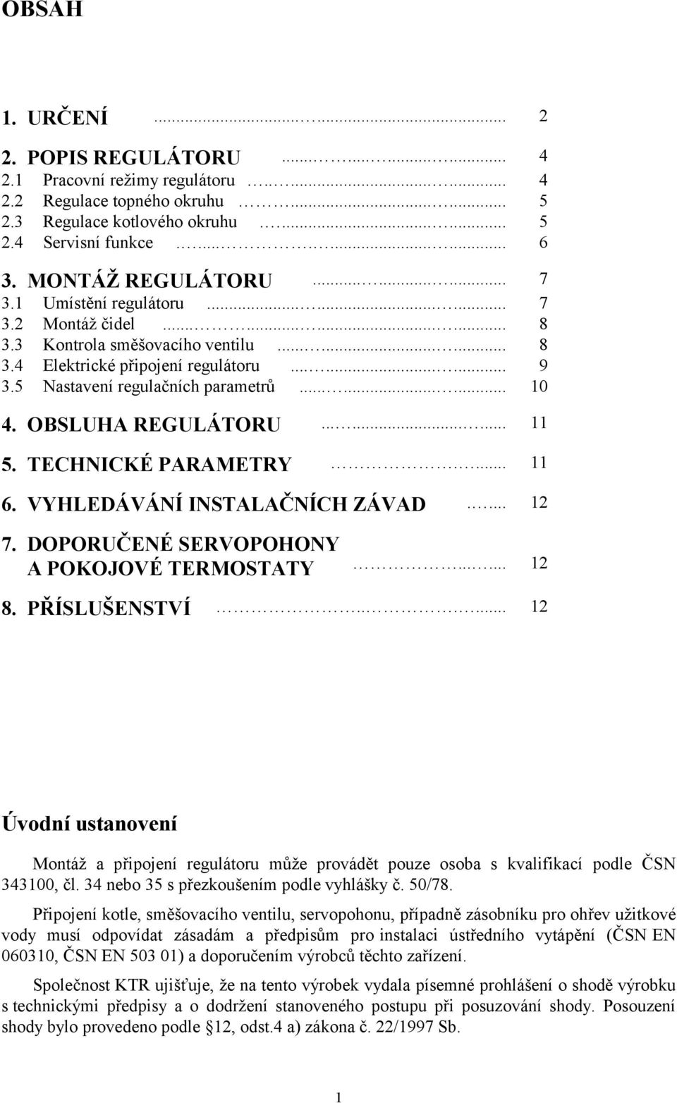 5 Nastavení regulačních parametrů......... 10 4. OBSLUHA REGULÁTORU......... 11 5. TECHNICKÉ PARAMETRY.... 11 6. VYHLEDÁVÁNÍ INSTALAČNÍCH ZÁVAD.... 12 7. DOPORUČENÉ SERVOPOHONY A POKOJOVÉ TERMOSTATY.