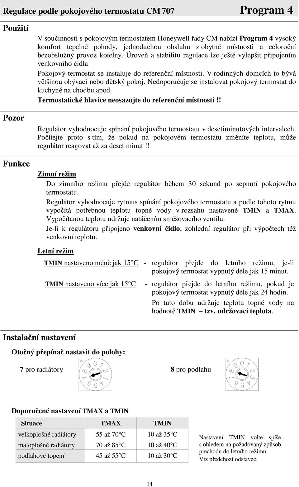 V rodinných domcích to bývá většinou obývací nebo dětský pokoj. Nedoporučuje se instalovat pokojový termostat do kuchyně na chodbu apod. Termostatické hlavice neosazujte do referenční místnosti!