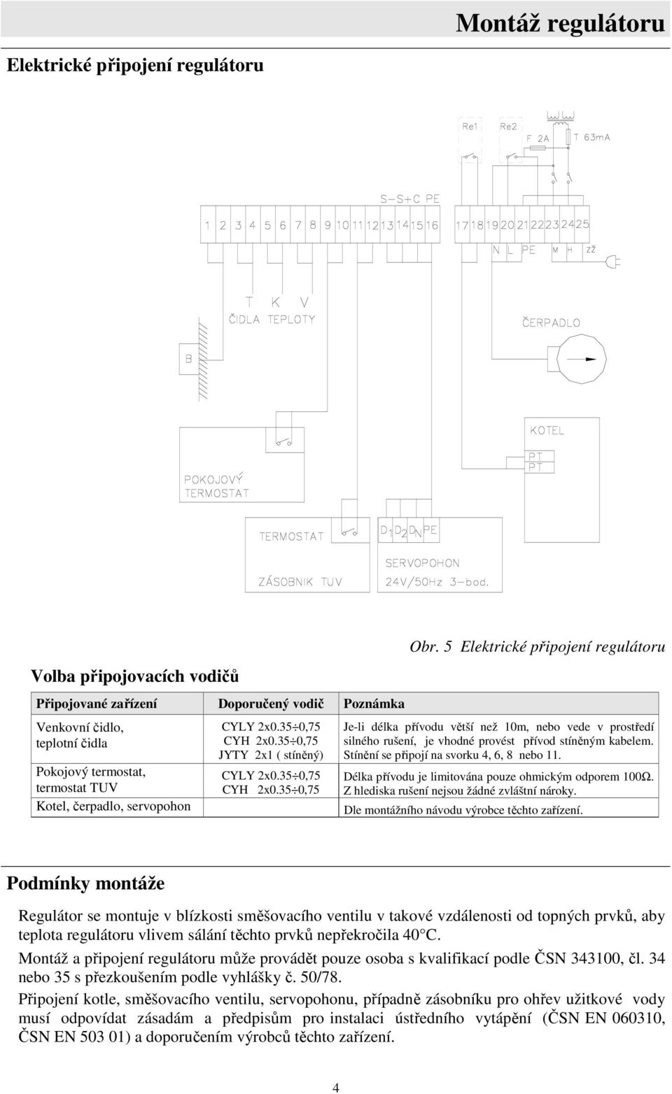 5 Elektrické připojení regulátoru Je-li délka přívodu větší než 10m, nebo vede v prostředí silného rušení, je vhodné provést přívod stíněným kabelem. Stínění se připojí na svorku 4, 6, 8 nebo 11.