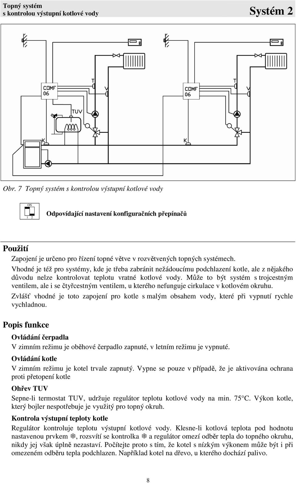 Vhodné je též pro systémy, kde je třeba zabránit nežádoucímu podchlazení kotle, ale z nějakého důvodu nelze kontrolovat teplotu vratné kotlové vody.