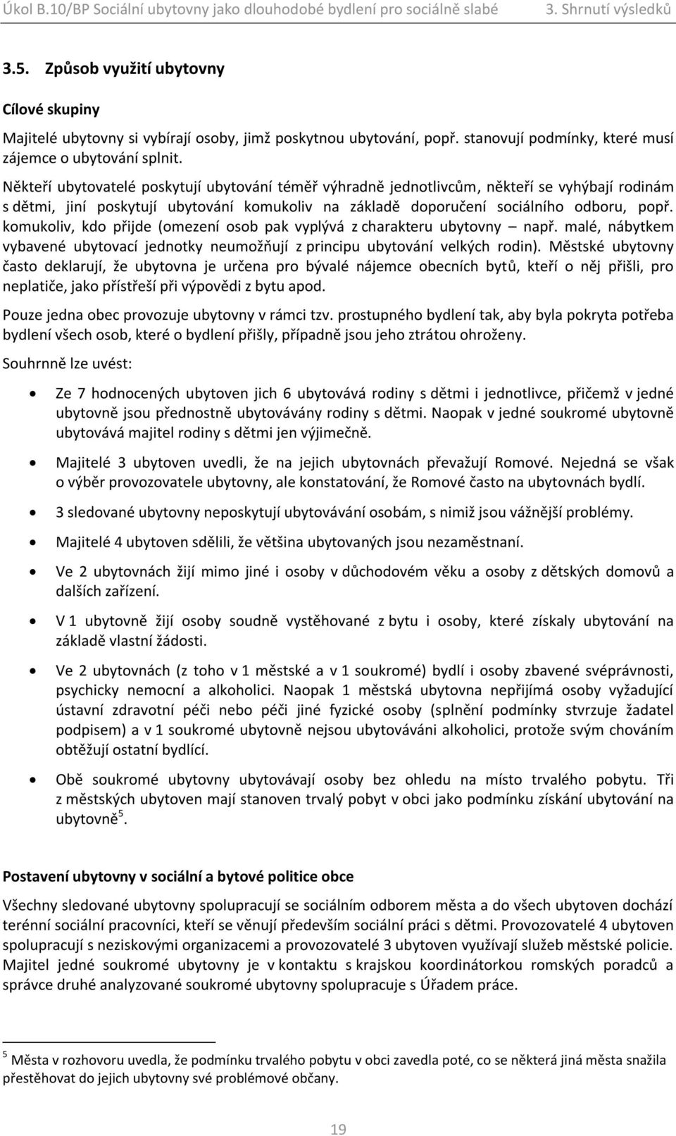 komukoliv, kdo přijde (omezení osob pak vyplývá z charakteru ubytovny např. malé, nábytkem vybavené ubytovací jednotky neumožňují z principu ubytování velkých rodin).