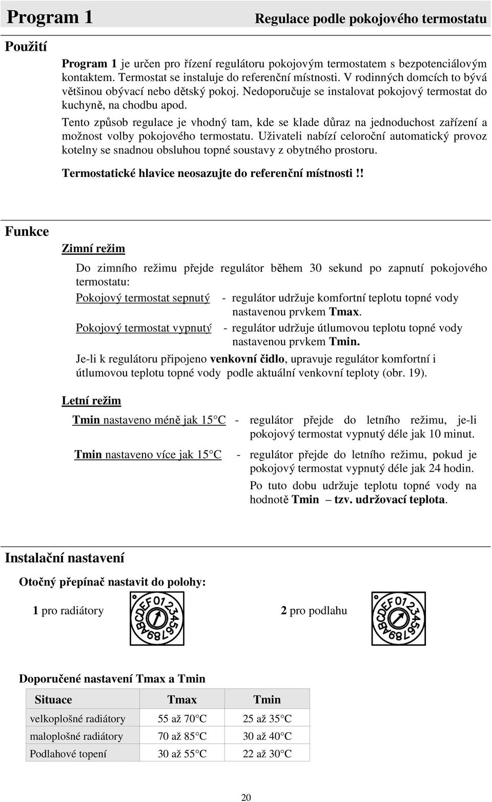 Tento způsob regulace je vhodný tam, kde se klade důraz na jednoduchost zařízení a možnost volby pokojového termostatu.