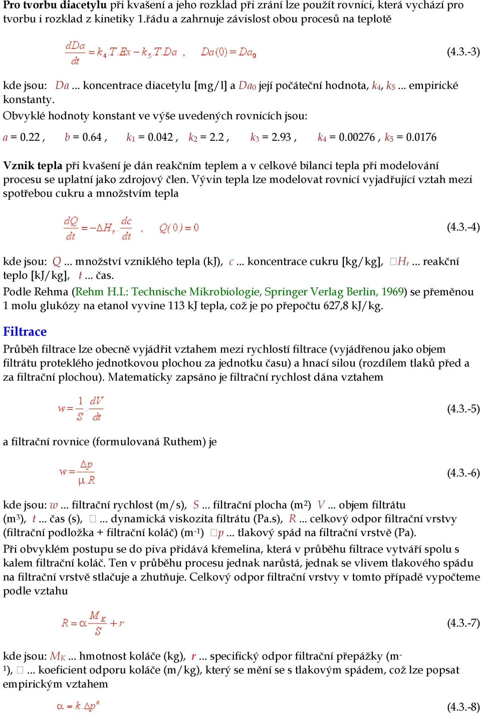 2, k3 = 2.93, k4 = 0.00276, k5 = 0.0176 Vznik tepla při kvašení je dán reakčním teplem a v celkové bilanci tepla při modelování procesu se uplatní jako zdrojový člen.