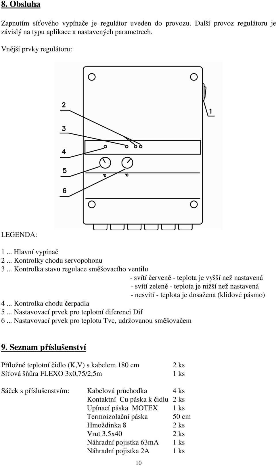 .. Kontrolka stavu regulace směšovacího ventilu - svítí červeně - teplota je vyšší než nastavená - svítí zeleně - teplota je nižší než nastavená - nesvítí - teplota je dosažena (klidové pásmo) 4.