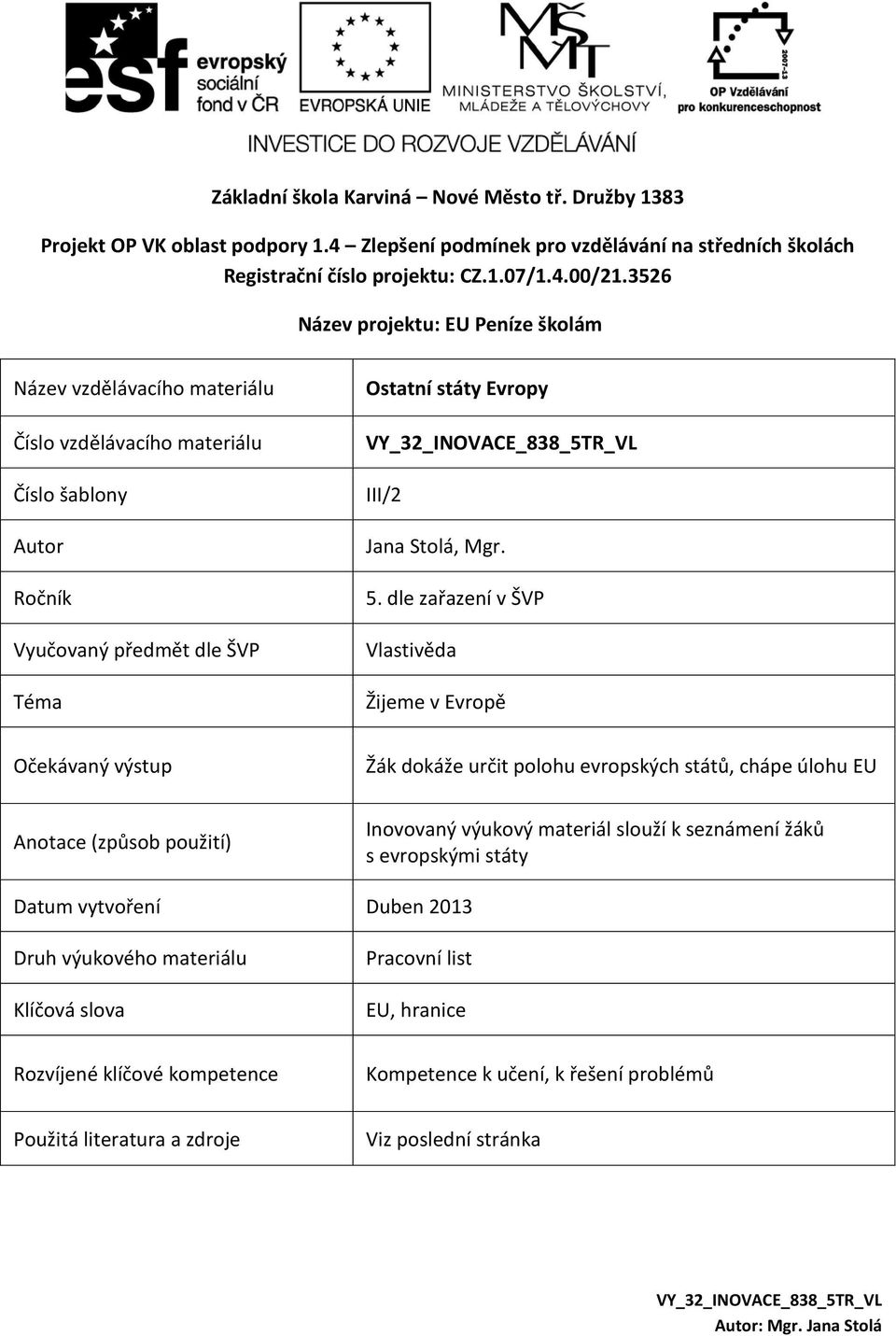 dle zařazení v ŠVP Vlastivěda Žijeme v Evropě Očekávaný výstup Žák dokáže určit polohu evropských států, chápe úlohu EU Anotace (způsob použití) Inovovaný výukový materiál slouží k seznámení žáků s