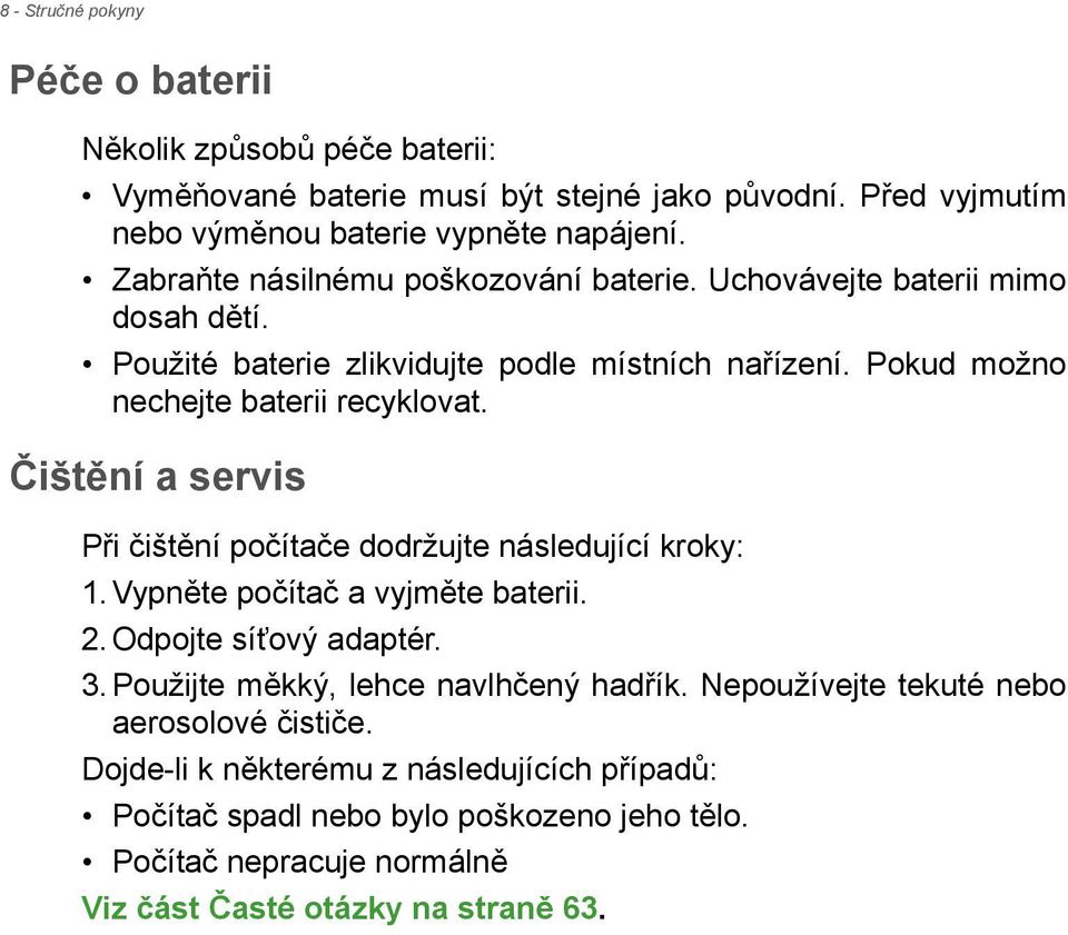 Čištění a servis Při čištění počítače dodržujte následující kroky: 1. Vypněte počítač a vyjměte baterii. 2. Odpojte síťový adaptér. 3. Použijte měkký, lehce navlhčený hadřík.