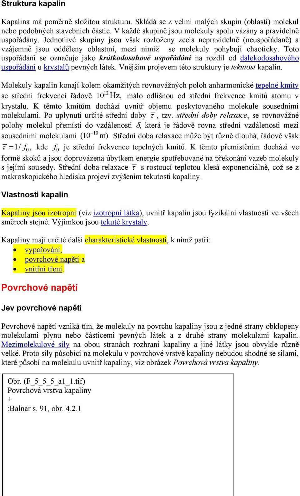 Jednotlivé skupiny jsou však rozloženy zcela nepravidelně (neuspořádaně) a vzájemně jsou odděleny oblastmi, mezi nimiž se molekuly pohybují chaoticky.