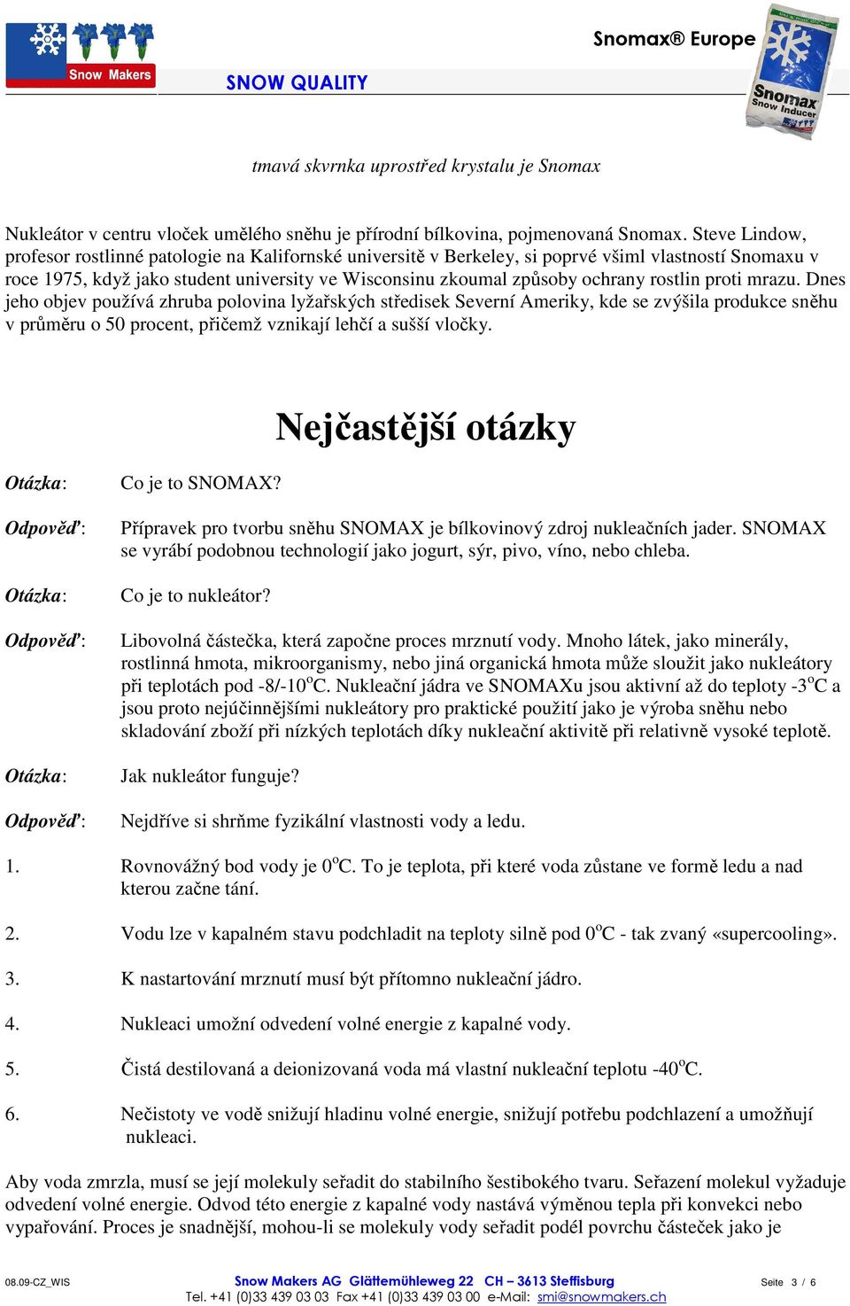 rostlin proti mrazu. Dnes jeho objev používá zhruba polovina lyžařských středisek Severní Ameriky, kde se zvýšila produkce sněhu v průměru o 50 procent, přičemž vznikají lehčí a sušší vločky.