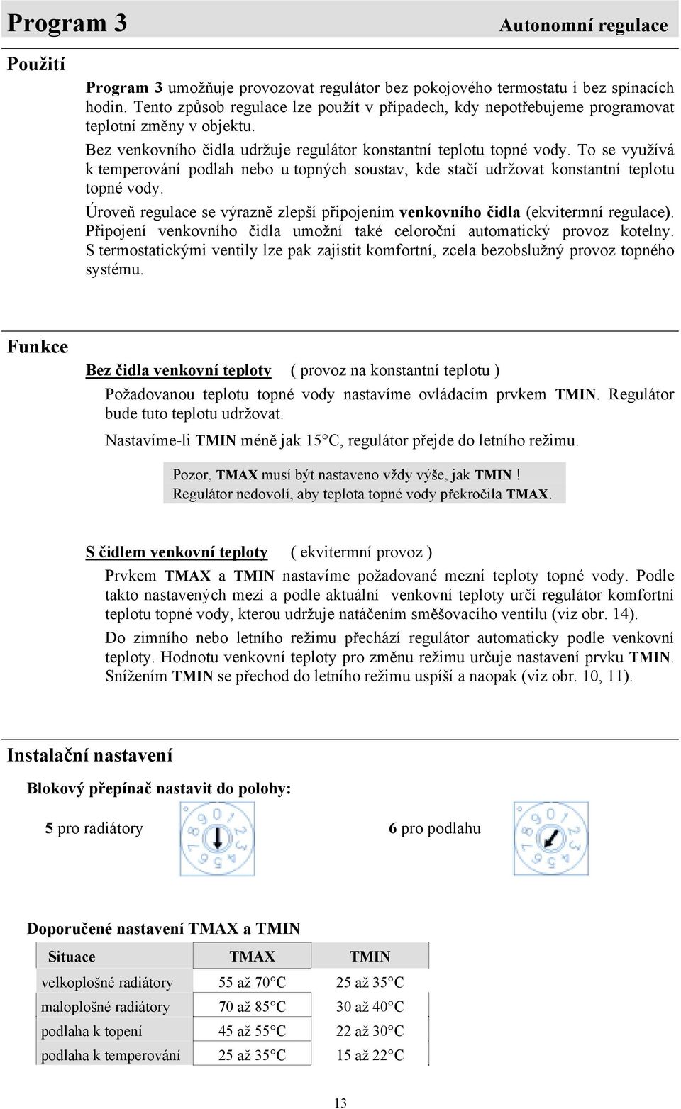 To se využívá k temperování podlah nebo u topných soustav, kde stačí udržovat konstantní teplotu topné vody. Úroveň regulace se výrazně zlepší připojením venkovního čidla (ekvitermní regulace).