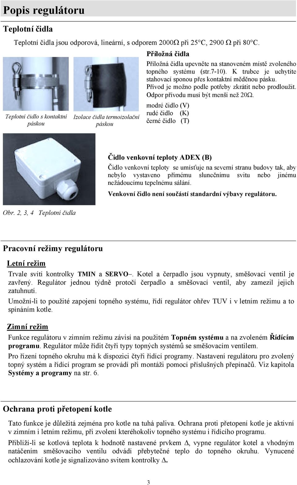 K trubce je uchytíte stahovací sponou přes kontaktní měděnou pásku. Přívod je možno podle potřeby zkrátit nebo prodloužit. Odpor přívodu musí být menší než 20Ω.