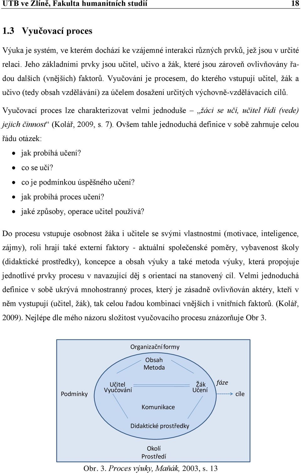 Vyučování je procesem, do kterého vstupují učitel, ţák a učivo (tedy obsah vzdělávání) za účelem dosaţení určitých výchovně-vzdělávacích cílů.