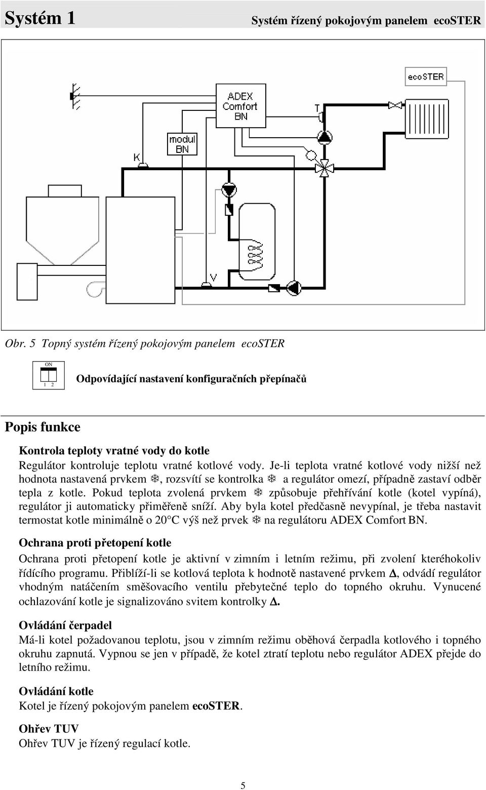 vody. Je-li teplota vratné kotlové vody nižší než hodnota nastavená prvkem, rozsvítí se kontrolka a regulátor omezí, případně zastaví odběr tepla z kotle.