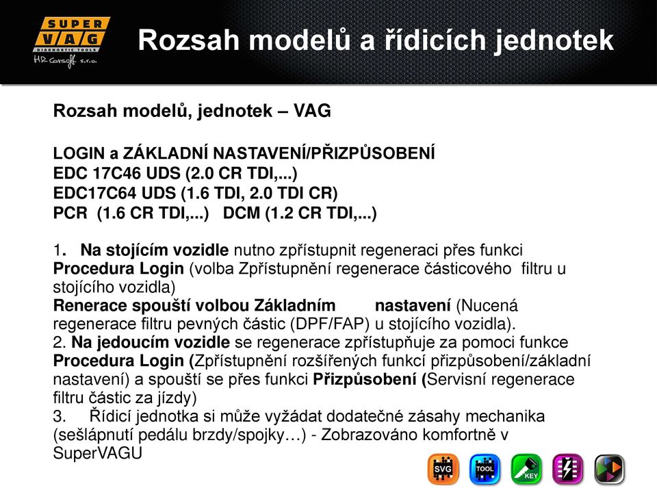 Na stojícím vozidle nutno zpřístupnit regeneraci přes funkci Procedura Login (volba Zpřístupnění regenerace částicového filtru u stojícího vozidla) Renerace spouští volbou Základním nastavení (Nucená