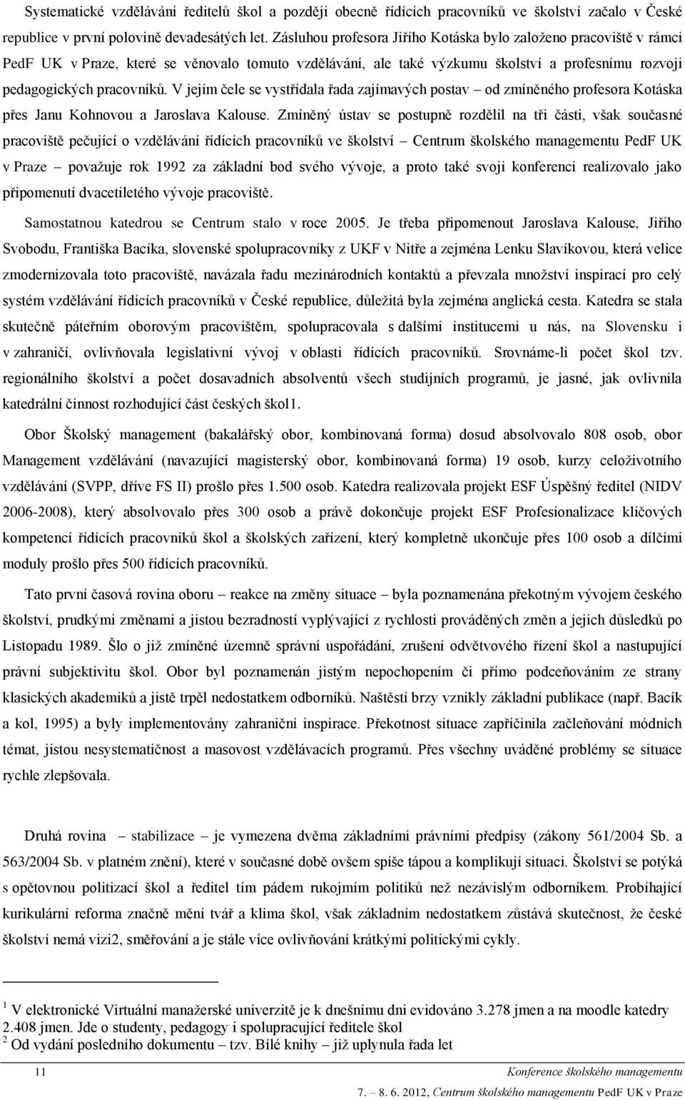 V jejím čele se vystřídala řada zajímavých postav od zmíněného profesora Kotáska přes Janu Kohnovou a Jaroslava Kalouse.