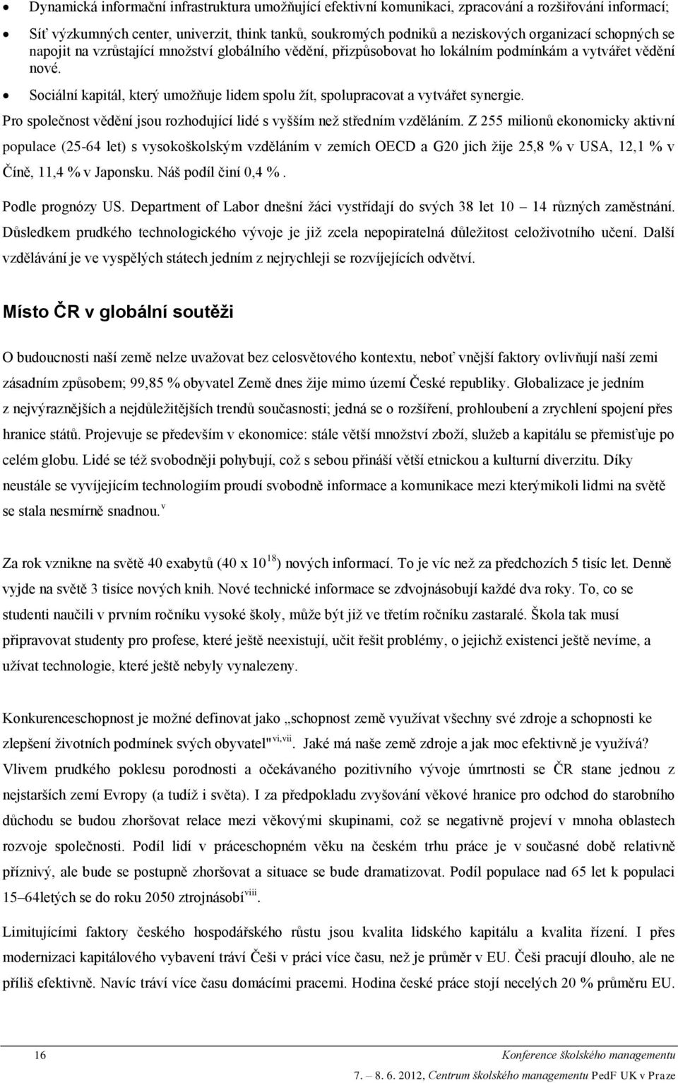 Sociální kapitál, který umožňuje lidem spolu žít, spolupracovat a vytvářet synergie. Pro společnost vědění jsou rozhodující lidé s vyšším než středním vzděláním.