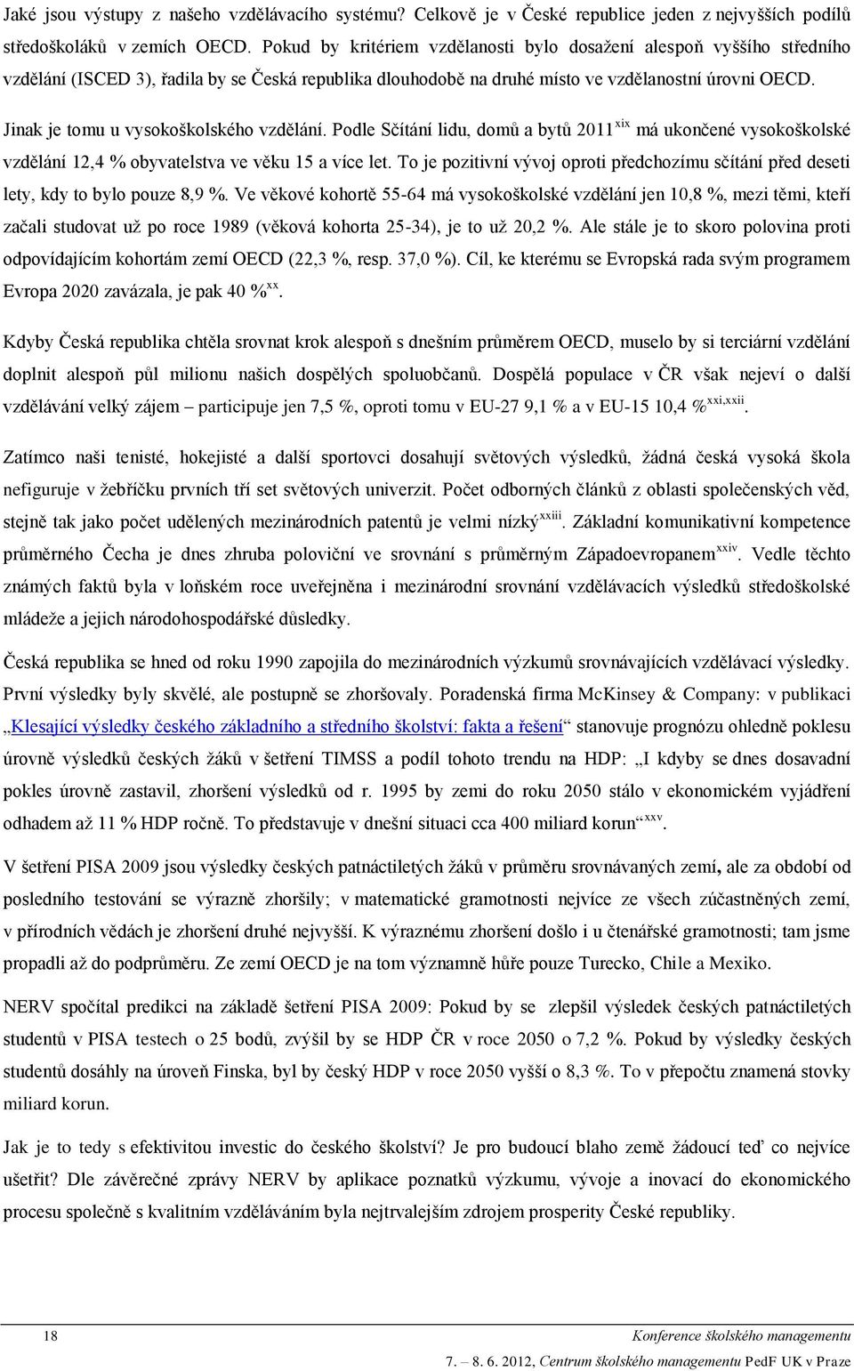 Jinak je tomu u vysokoškolského vzdělání. Podle Sčítání lidu, domů a bytů 2011 xix má ukončené vysokoškolské vzdělání 12,4 % obyvatelstva ve věku 15 a více let.